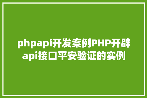 phpapi开发案例PHP开辟api接口平安验证的实例 Ruby