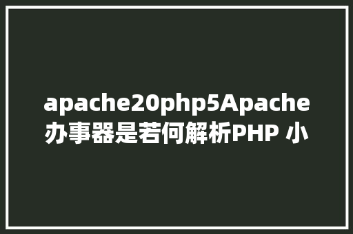 apache20php5Apache办事器是若何解析PHP 小编来给你解疑 SQL