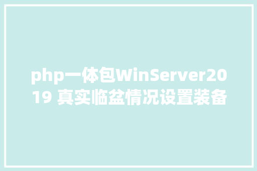 php一体包WinServer2019 真实临盆情况设置装备摆设及平安设置二 HTML