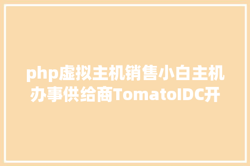 php虚拟主机销售小白主机办事供给商TomatoIDC开源虚拟主机发卖体系