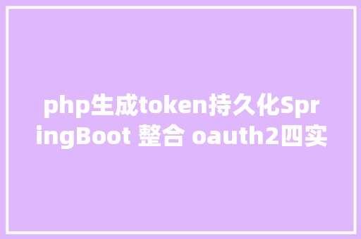 php生成token持久化SpringBoot 整合 oauth2四实现 token 持久化 Java