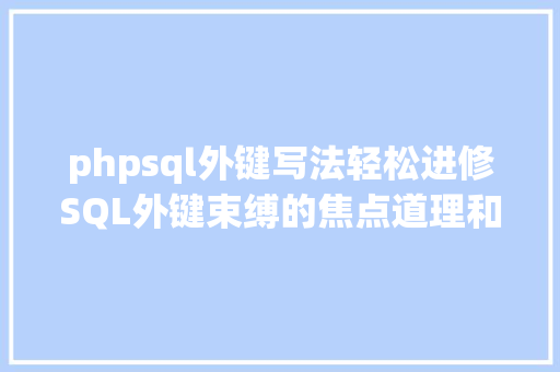 phpsql外键写法轻松进修SQL外键束缚的焦点道理和适用技能