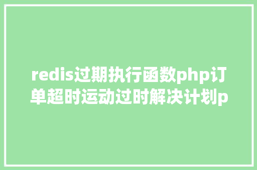 redis过期执行函数php订单超时运动过时解决计划php监听redis key掉效触发还调事宜 NoSQL