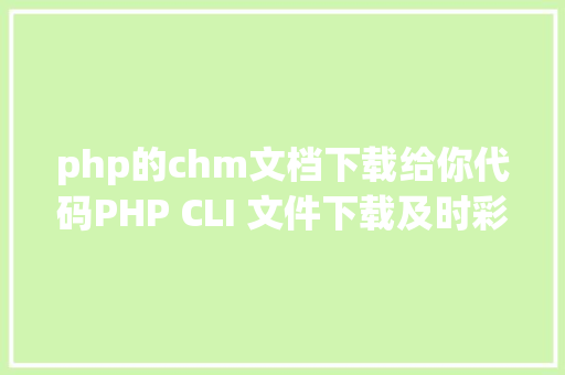 php的chm文档下载给你代码PHP CLI 文件下载及时彩显进度 Webpack