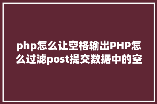 php怎么让空格输出PHP怎么过滤post提交数据中的空格 PHP