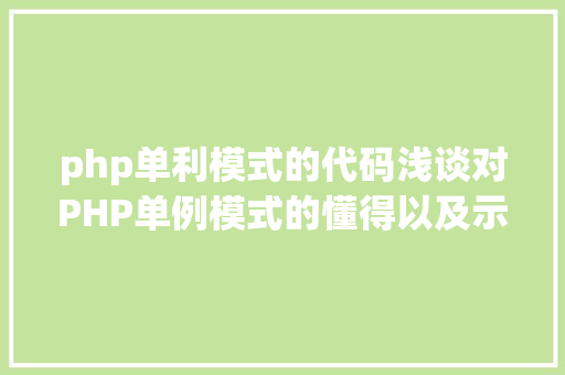 php单利模式的代码浅谈对PHP单例模式的懂得以及示例代码