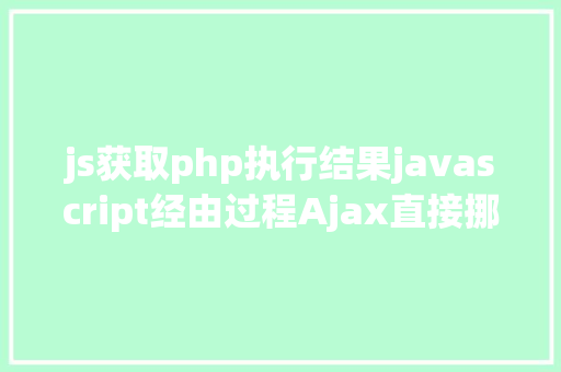 js获取php执行结果javascript经由过程Ajax直接挪用随意率性PHP函数多参数 Node.js