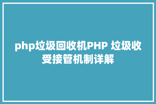 php垃圾回收机PHP 垃圾收受接管机制详解 SQL