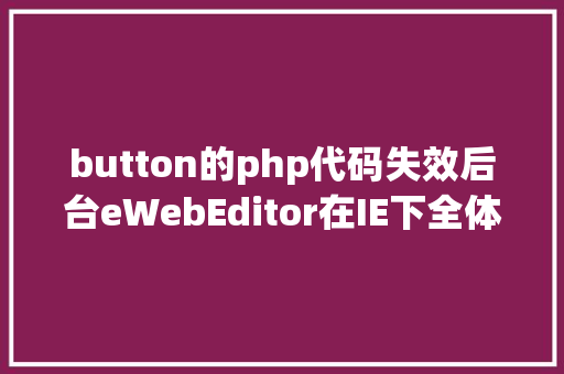 button的php代码失效后台eWebEditor在IE下全体按钮掉效的解决办法 NoSQL