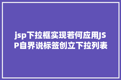 jsp下拉框实现若何应用JSP自界说标签创立下拉列表 HTML