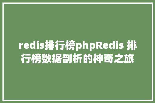 redis排行榜phpRedis 排行榜数据剖析的神奇之旅 RESTful API