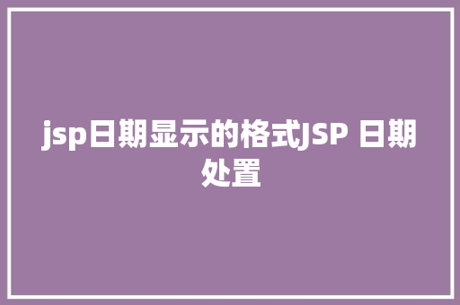 jsp日期显示的格式JSP 日期处置 SQL