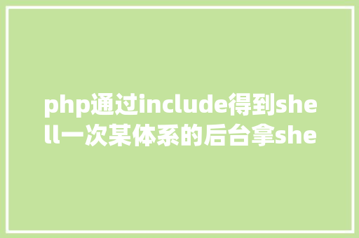 php通过include得到shell一次某体系的后台拿shell进程 Python