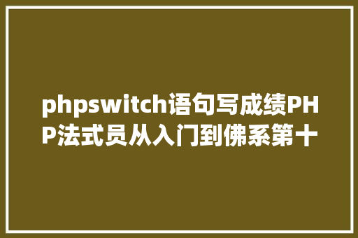 phpswitch语句写成绩PHP法式员从入门到佛系第十二弹PHP Switch 语句 Vue.js