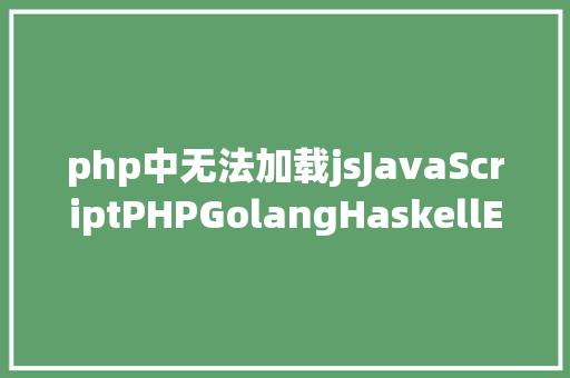 php中无法加载jsJavaScriptPHPGolangHaskellElixir哪个才是最佳编程说话 Python