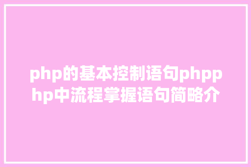 php的基本控制语句phpphp中流程掌握语句简略介绍附示例 jQuery