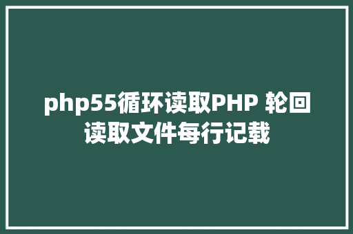 php55循环读取PHP 轮回读取文件每行记载 Python