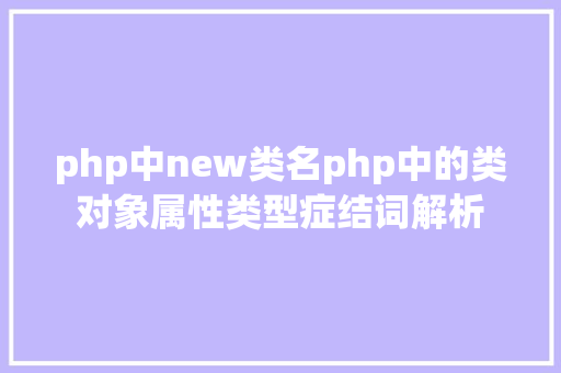 php中new类名php中的类对象属性类型症结词解析 SQL