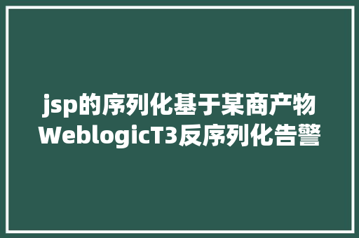 jsp的序列化基于某商产物WeblogicT3反序列化告警流量剖析