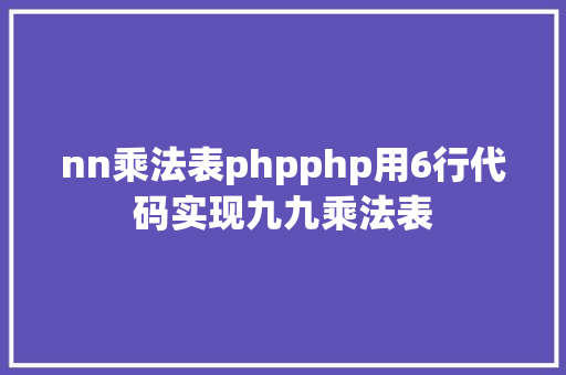 nn乘法表phpphp用6行代码实现九九乘法表 Webpack