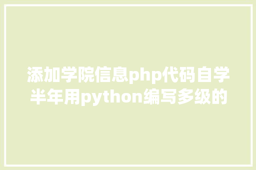 添加学院信息php代码自学半年用python编写多级的黉舍院系官网查询菜单带源码