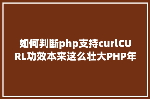 如何判断php支持curlCURL功效本来这么壮大PHP年夜神都在用 CSS