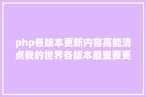 php各版本更新内容高能清点我的世界各版本最重要更新萌新涨常识了 Vue.js