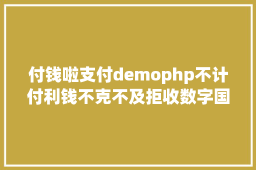 付钱啦支付demophp不计付利钱不克不及拒收数字国民币若何准确应用 CSS