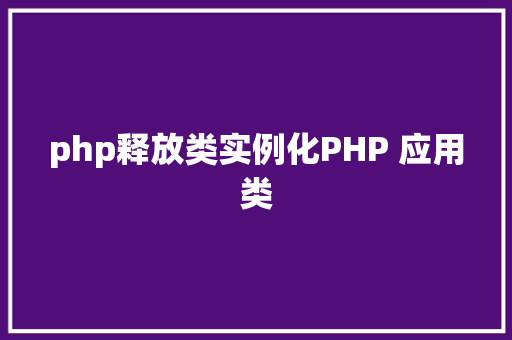 php释放类实例化PHP 应用类 CSS