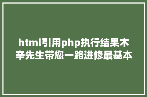 html引用php执行结果木辛先生带您一路进修最基本的PHP常识HTML页面中嵌入PHP代码 Java