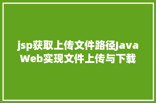 jsp获取上传文件路径JavaWeb实现文件上传与下载