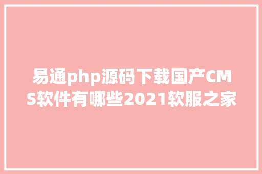 易通php源码下载国产CMS软件有哪些2021软服之家国产CMS热度排行榜 jQuery