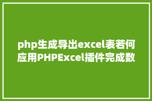 php生成导出excel表若何应用PHPExcel插件完成数据导出为Excel表 RESTful API