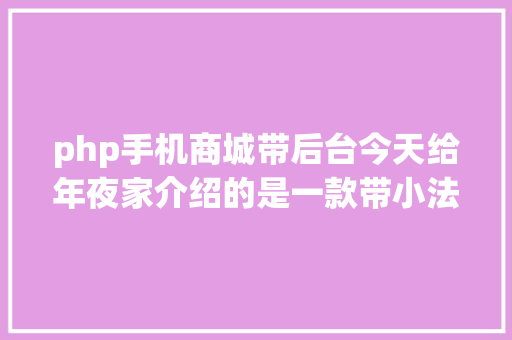 php手机商城带后台今天给年夜家介绍的是一款带小法式大众号治理的商城体系 PHP