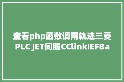 查看php函数调用轨迹三菱PLC JET伺服CClinkIEFBasic多点轨迹运行 NoSQL