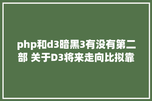 php和d3暗黑3有没有第二部 关于D3将来走向比拟靠谱的剖析