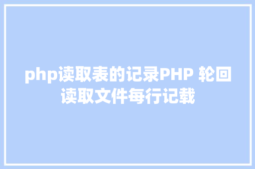 php读取表的记录PHP 轮回读取文件每行记载 PHP