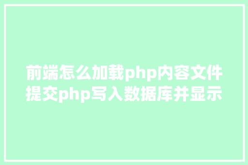 前端怎么加载php内容文件提交php写入数据库并显示在前端里合适新手 AJAX