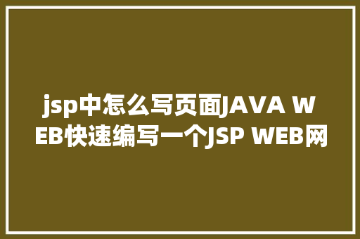 jsp中怎么写页面JAVA WEB快速编写一个JSP WEB网站懂得网站的根本构造 调试 安排 HTML