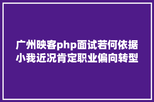 广州映客php面试若何依据小我近况肯定职业偏向转型年夜数据 jQuery