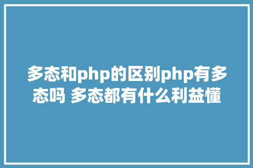 多态和php的区别php有多态吗 多态都有什么利益懂得很多多少态往往能事半功倍 PHP