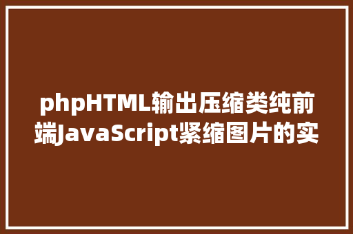 phpHTML输出压缩类纯前端JavaScript紧缩图片的实现