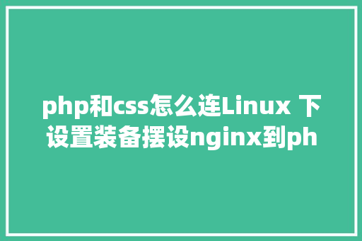 php和css怎么连Linux 下设置装备摆设nginx到php的衔接 RESTful API