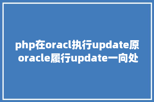 php在oracl执行update原 oracle履行update一向处于履行中跟卡住一样 PHP