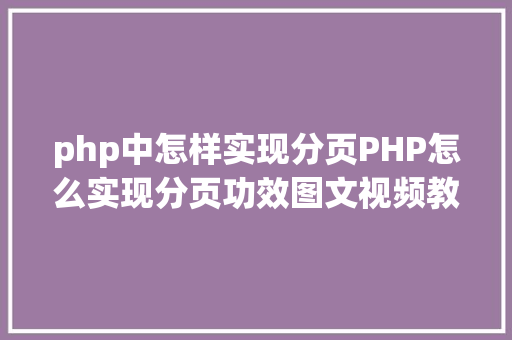 php中怎样实现分页PHP怎么实现分页功效图文视频教程 RESTful API