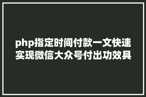 php指定时间付款一文快速实现微信大众号付出功效具体版建议珍藏备用 Docker