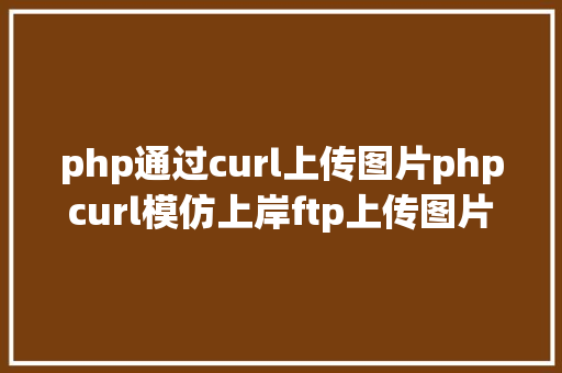 php通过curl上传图片phpcurl模仿上岸ftp上传图片 AJAX