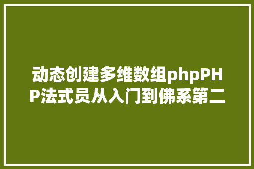 动态创建多维数组phpPHP法式员从入门到佛系第二十九弹PHP 多维数组 Angular