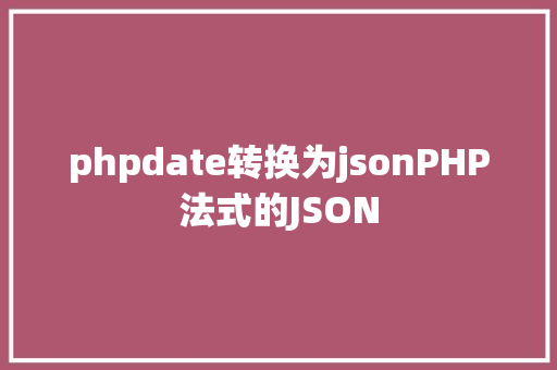 phpdate转换为jsonPHP法式的JSON Node.js