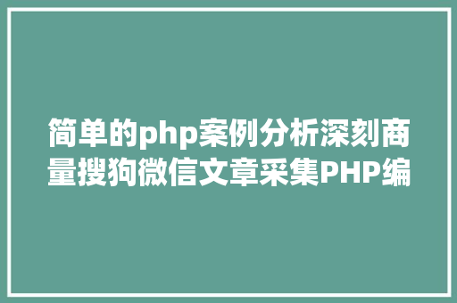 简单的php案例分析深刻商量搜狗微信文章采集PHP编程技巧与症结问题解析 HTML